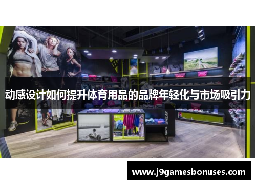 动感设计如何提升体育用品的品牌年轻化与市场吸引力